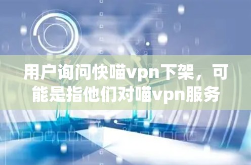 用户询问快喵vpn下架,可能是指他们对喵vpn服务的使用或下架行为感到担忧。喵vpn作为Kunipat的VPN服务,提供多种选项,包括免费和收费VPN,用户可以根据需求选择 用户询问快喵vpn下架,可能是指他们对喵vpn服务的使用或下架行为感到担忧。喵vpn作为Kunipat的VPN服务,提供多种选项,包括免费和收费VPN,用户可以根据需求选择