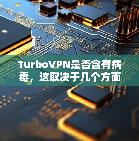 TurboVPN是否含有病毒，这取决于几个方面。以下是对TurboVPN病毒检测的详细分析