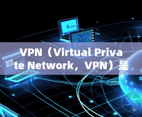 VPN（Virtual Private Network，VPN）是一个技术手段，用于将内部网络连接到外部网络，从而保护用户数据的安全。下载和安装VPN软件是实现VPN功能的重要步骤