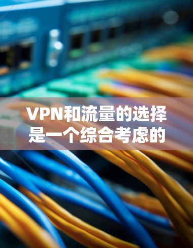 VPN和流量的选择是一个综合考虑的因素，取决于你的目标、用户需求以及具体的商业策略。以下是一些关键点，可以帮助你做出明智的选择