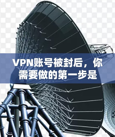 VPN账号被封后，你需要做的第一步是恢复账号。以下是处理VPN账号被封的步骤