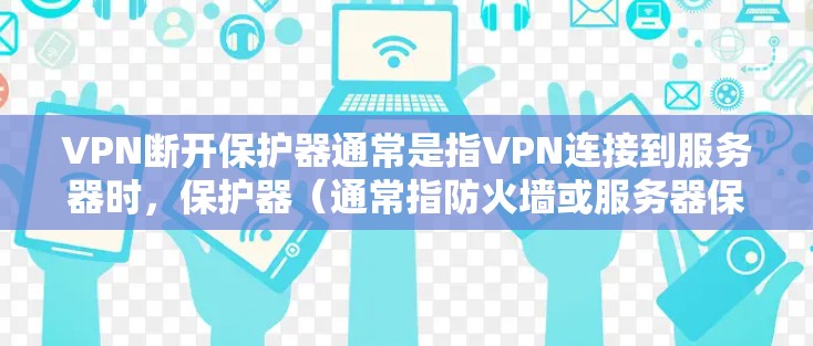 VPN断开保护器通常是指VPN连接到服务器时,保护器(通常指防火墙或服务器保护器)断开连接,导致无法访问内容。以下是可能的原因和解决方法 VPN断开保护器通常是指VPN连接到服务器时,保护器(通常指防火墙或服务器保护器)断开连接,导致无法访问内容。以下是可能的原因和解决方法