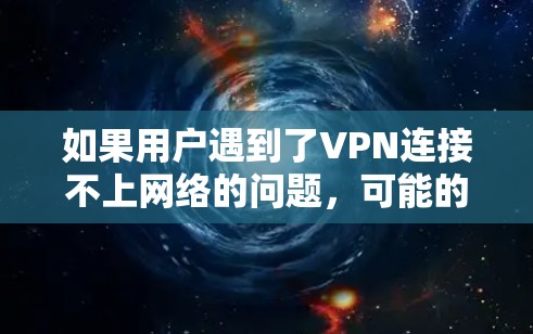 如果用户遇到了VPN连接不上网络的问题，可能的原因包括
