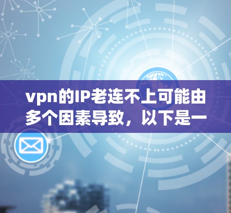 vpn的IP老连不上可能由多个因素导致,以下是一些可能的原因和解决方案 vpn的IP老连不上可能由多个因素导致,以下是一些可能的原因和解决方案