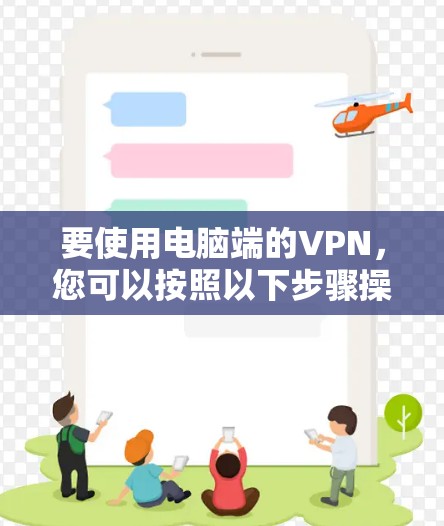 要使用电脑端的VPN，您可以按照以下步骤操作