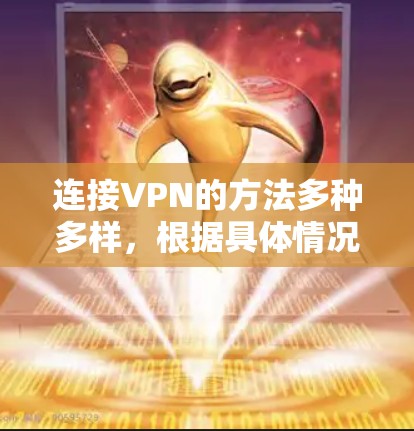 连接VPN的方法多种多样，根据具体情况选择合适的方法至关重要。以下是对连接VPN的详细分析和建议