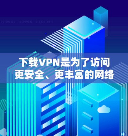 下载VPN是为了访问更安全、更丰富的网络环境,但也需要注意一些安全和使用上的问题。以下是一些推荐的VPN服务及其特点 下载VPN是为了访问更安全、更丰富的网络环境,但也需要注意一些安全和使用上的问题。以下是一些推荐的VPN服务及其特点