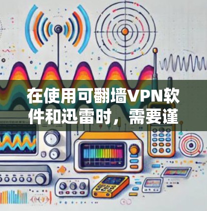 在使用可翻墙VPN软件和迅雷时,需要谨慎考虑安全问题。以下是一些关键点,帮助您更好地理解和管理网络环境 在使用可翻墙VPN软件和迅雷时,需要谨慎考虑安全问题。以下是一些关键点,帮助您更好地理解和管理网络环境