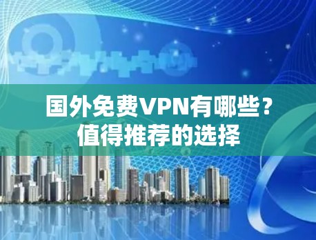 国外免费VPN有哪些?值得推荐的选择 国外免费VPN有哪些?值得推荐的选择