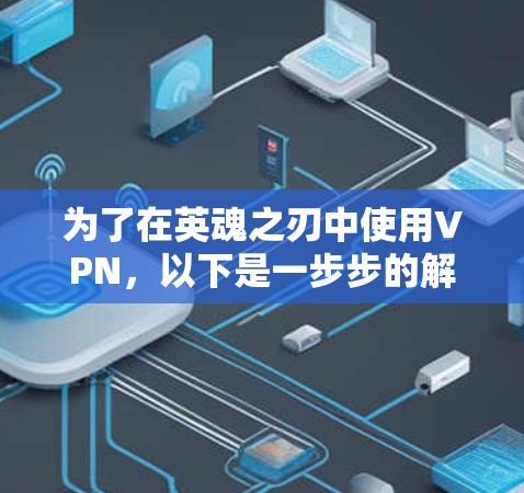 为了在英魂之刃中使用VPN，以下是一步步的解决方案