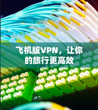 飞机版VPN,让你的旅行更高效 飞机版VPN,让你的旅行更高效