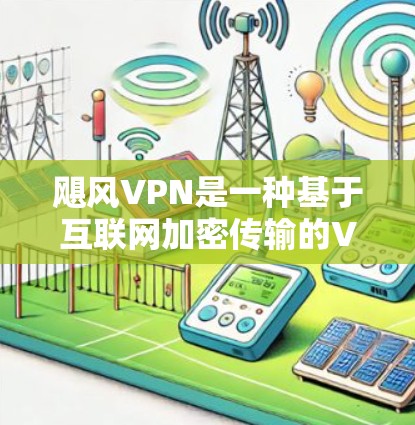 飓风VPN是一种基于互联网加密传输的VPN服务,旨在保护用户的数据和隐私。以下是对飓风VPN的详细介绍 飓风VPN是一种基于互联网加密传输的VPN服务,旨在保护用户的数据和隐私。以下是对飓风VPN的详细介绍