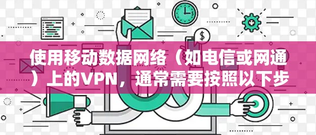 使用移动数据网络（如电信或网通）上的VPN，通常需要按照以下步骤进行