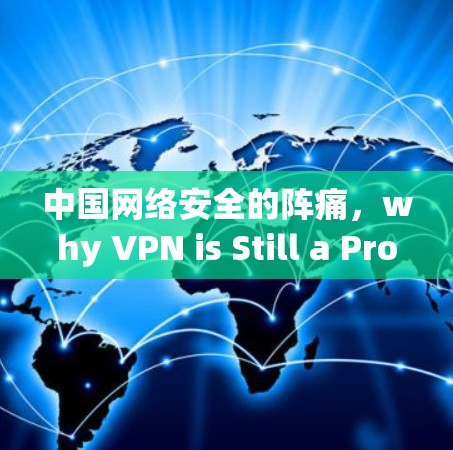 中国网络安全的阵痛，why VPN is Still a Problem in China