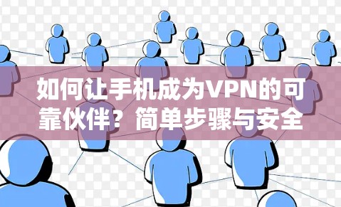 如何让手机成为VPN的可靠伙伴？简单步骤与安全建议