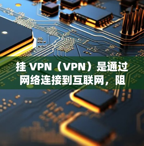 挂 VPN（VPN）是通过网络连接到互联网，阻止恶意软件、钓鱼邮件或未经授权的访问的手段。如果您在处理死亡扳机（网络崩溃或系统异常）时需要挂 VPN，可以按照以下步骤进行