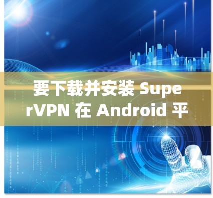 要下载并安装 SuperVPN 在 Android 平台上，您可以按照以下步骤操作