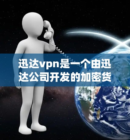 迅达vpn是一个由迅达公司开发的加密货币，主要用于加密支付和支付网络建设。如果你的迅达vpn连接失败，可能的原因包括以下几种