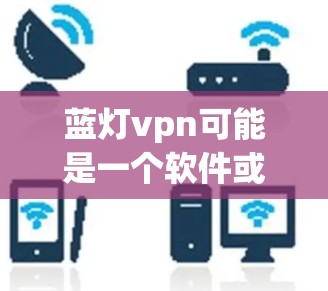 蓝灯vpn可能是一个软件或应用，如果你无法打开它，请按照以下步骤进行操作