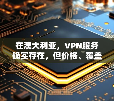在澳大利亚，VPN服务确实存在，但价格、覆盖范围和安全性因地区和公司而异。以下是一些关键信息