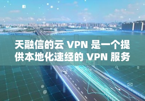 天融信的云 VPN 是一个提供本地化速经的 VPN 服务,专为满足特定地理区域的用户设计。以下是关于天融信云 VPN 的详细说明 天融信的云 VPN 是一个提供本地化速经的 VPN 服务,专为满足特定地理区域的用户设计。以下是关于天融信云 VPN 的详细说明