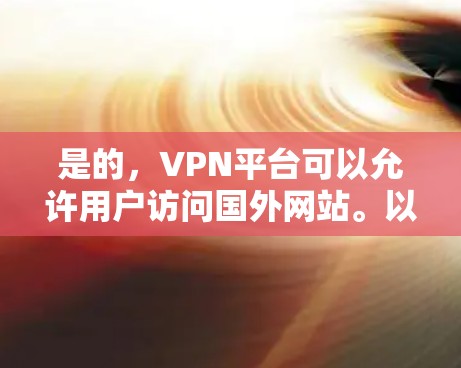 是的,VPN平台可以允许用户访问国外网站。以下是一些步骤和方法,帮助您访问外国网站 是的,VPN平台可以允许用户访问国外网站。以下是一些步骤和方法,帮助您访问外国网站