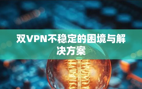 双VPN不稳定的困境与解决方案 双VPN不稳定的困境与解决方案