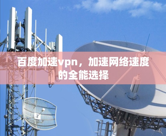 百度加速vpn，加速网络速度的全能选择