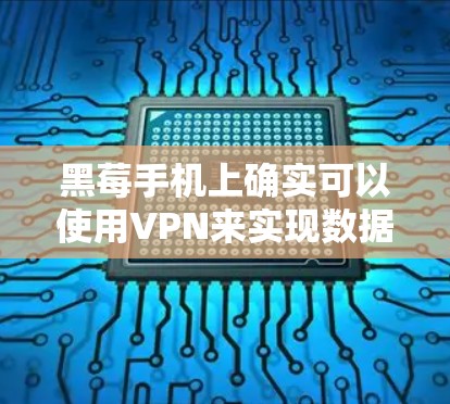 黑莓手机上确实可以使用VPN来实现数据加密和通信,但需要考虑以下几个方面 黑莓手机上确实可以使用VPN来实现数据加密和通信,但需要考虑以下几个方面