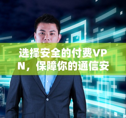 选择安全的付费VPN，保障你的通信安全