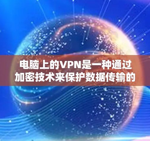 电脑上的VPN是一种通过加密技术来保护数据传输的网络服务。它允许用户将数据从一个网络层级连接到另一个网络层级，从而在传输过程中加密数据，防止未经授权的访问或窃听。以下是关于VPN的详细解释