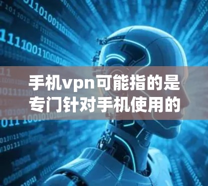 手机vpn可能指的是专门针对手机使用的VPN服务，但具体信息需要确认。以下是一些常见的VPN服务类型及其价格