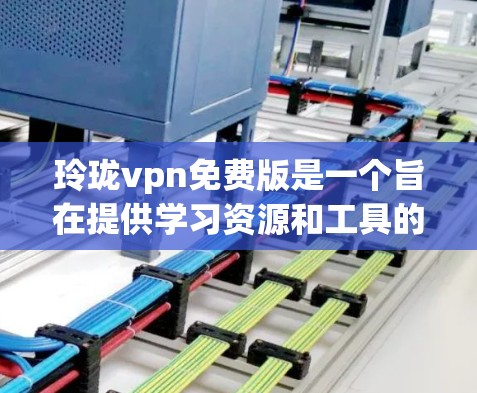 玲珑vpn免费版是一个旨在提供学习资源和工具的在线平台，通常分为基础课程、高级课程和考试 prep模块。以下是详细介绍