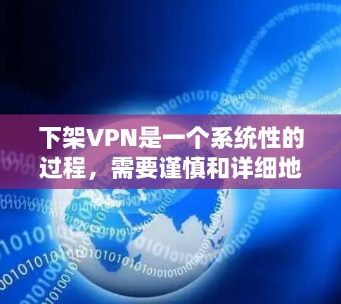 下架VPN是一个系统性的过程，需要谨慎和详细地规划。以下是一个清晰的步骤指南，帮助您完成下架过程