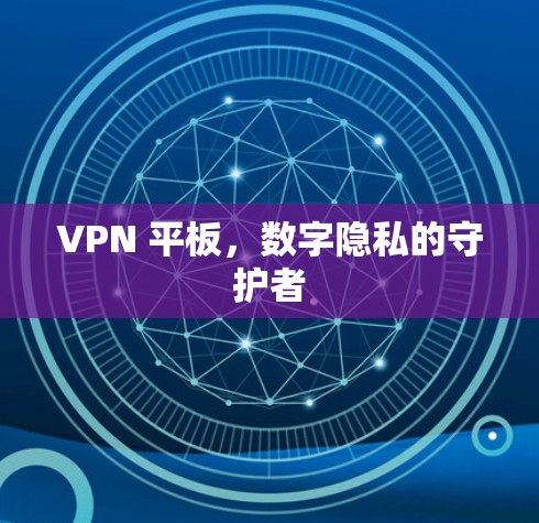 VPN 平板，数字隐私的守护者