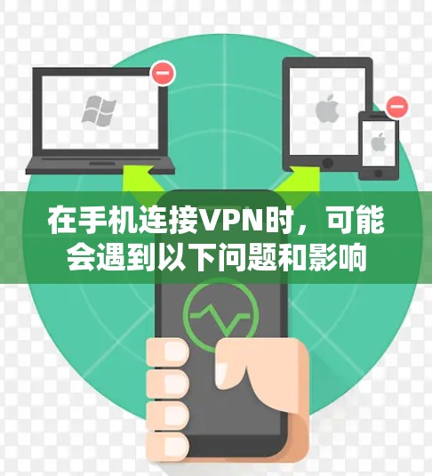 在手机连接VPN时，可能会遇到以下问题和影响