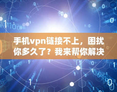 手机vpn链接不上,困扰你多久了?我来帮你解决 手机vpn链接不上,困扰你多久了?我来帮你解决