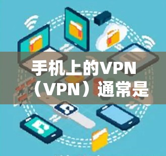 手机上的VPN(VPN)通常是指通过手机应用或网络工具实现VPN功能,目的是通过手机设备来连接到网络,从而实现对互联网的访问。以下是关于手机VPN的一些基本信息 手机上的VPN(VPN)通常是指通过手机应用或网络工具实现VPN功能,目的是通过手机设备来连接到网络,从而实现对互联网的访问。以下是关于手机VPN的一些基本信息