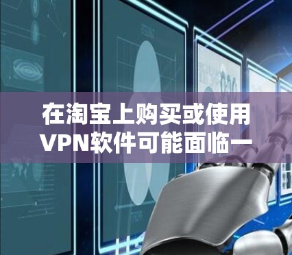 在淘宝上购买或使用VPN软件可能面临一些限制,这可能是由于以下原因导致的 在淘宝上购买或使用VPN软件可能面临一些限制,这可能是由于以下原因导致的