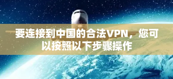 要连接到中国的合法VPN,您可以按照以下步骤操作 要连接到中国的合法VPN,您可以按照以下步骤操作