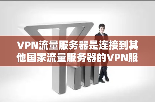 VPN流量服务器是连接到其他国家流量服务器的VPN服务器，确保数据的可靠传输和安全。以下是关于VPN流量服务器的详细信息