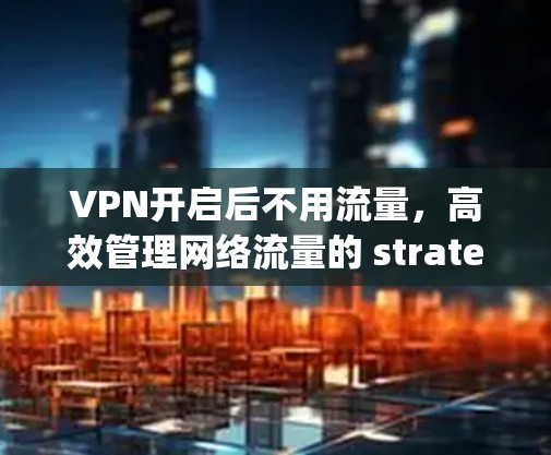VPN开启后不用流量，高效管理网络流量的 strategies