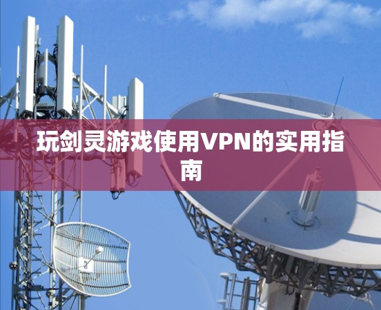 玩剑灵游戏使用VPN的实用指南