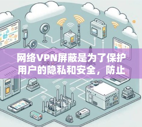 网络VPN屏蔽是为了保护用户的隐私和安全，防止被攻击或泄露信息。以下是网络VPN屏蔽及可能带来的影响的详细分析