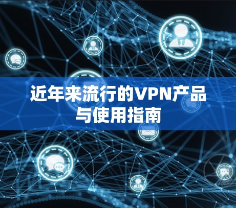 近年来流行的VPN产品与使用指南