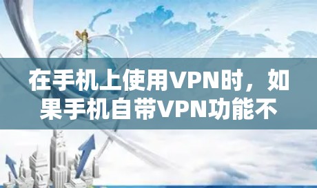 在手机上使用VPN时，如果手机自带VPN功能不完全或难以使用，可以按照以下步骤操作