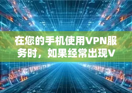 在您的手机使用VPN服务时，如果经常出现VPN闪退的情况，您可以按照以下步骤进行排查和解决