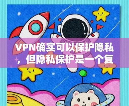 VPN确实可以保护隐私，但隐私保护是一个复杂且多维度的问题，需要综合考虑多方面因素。以下是对VPN隐私保护的详细分析