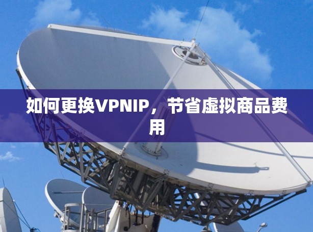 如何更换VPNIP,节省虚拟商品费用 如何更换VPNIP,节省虚拟商品费用