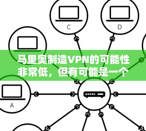 马里奥制造VPN的可能性非常低，但有可能是一个虚构的情节或商业计划的一部分。以下是对这个事件的逐步分析